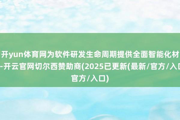 开yun体育网为软件研发生命周期提供全面智能化材干-开云官网切尔西赞助商(2025已更新(最新/官方/入口)