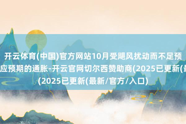 开云体育(中国)官方网站10月受飓风扰动而不足预期的非农类似顺应预期的通胀-开云官网切尔西赞助商(2025已更新(最新/官方/入口)