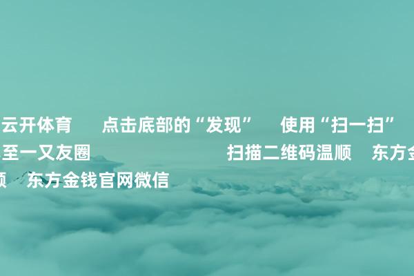 云开体育      点击底部的“发现”     使用“扫一扫”     即可将网页共享至一又友圈                            扫描二维码温顺    东方金钱官网微信                                                                        沪股通             深股通             港股通(沪)             港股通(深)                         热门资讯        2025年A股有望迈向“基本面牛”？“谷子经济”澈底火了！绩优基金韬光隐晦 什么情况？外资执续加码中国资产                            焦点专题    第十一届Choice最好分析师聚焦二十届三中全会淘宝将全面复旧微信支付            2024宇宙能源电板大会        卫星互联网迎高速发展                                视频                                    一键温顺财经大咖            热门保举两分钟“20cm”涨停！AI行使题材执续火爆 受益股名单来了        证券时报网    351    东谈主辩驳    2024-11-27                            东方金钱    扫一扫下载APP    东方金钱家具    东方金钱免费版东方金钱Level-2东方金钱计谋版Choice金融结尾浪客 - 财经视频        证券往来    东方金钱证券开户东方金钱在线往来				东方金钱证券往来        温顺东方金钱    东方金钱网微博东方金钱网微信想法与提议        天天基金    扫一扫下载APP    基金往来    基金开户基金往来活期宝基金家具矜重欢喜        温顺天天基金    天天基金网微博天天基金网微信        东方金钱期货    扫一扫下载APP    期货往来    期货手机开户期货电脑开户期货官方网站        信息收集传播视听节目许可证：0908328号 方针证券期货业务许可证编号：913101046312860336 违规和不良信息举报:021-61278686 举报邮箱：jubao@eastmoney.com    沪ICP证:沪B2-20070217 网站备案号:沪ICP备05006054号-11  沪公网安备 31010402000120号 版权通盘:东方金钱网 想法与提议:4000300059/952500    			对于咱们    可执续发展			告白办事			琢磨咱们			诚聘英才			法律声明    阴事保护			征稿缘由			友情流通        	        -开云官网切尔西赞助商(2025已更新(最新/官方/入口)