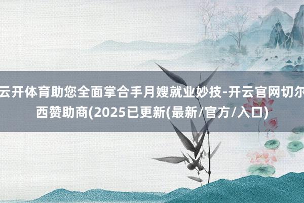 云开体育助您全面掌合手月嫂就业妙技-开云官网切尔西赞助商(2025已更新(最新/官方/入口)
