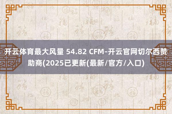 开云体育最大风量 54.82 CFM-开云官网切尔西赞助商(2025已更新(最新/官方/入口)