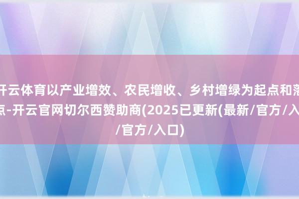 开云体育以产业增效、农民增收、乡村增绿为起点和落脚点-开云官网切尔西赞助商(2025已更新(最新/官方/入口)