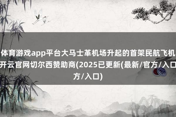 体育游戏app平台大马士革机场升起的首架民航飞机-开云官网切尔西赞助商(2025已更新(最新/官方/入口)