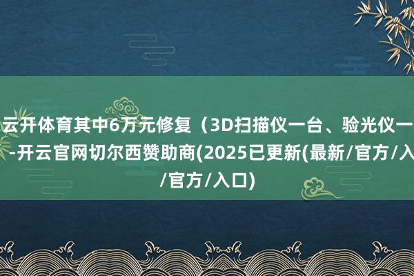 云开体育其中6万元修复（3D扫描仪一台、验光仪一台）-开云官网切尔西赞助商(2025已更新(最新/官方/入口)