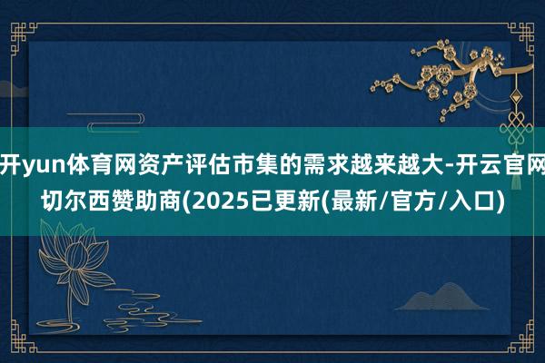 开yun体育网资产评估市集的需求越来越大-开云官网切尔西赞助商(2025已更新(最新/官方/入口)