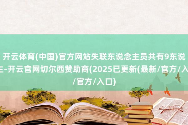 开云体育(中国)官方网站失联东说念主员共有9东说念主-开云官网切尔西赞助商(2025已更新(最新/官方/入口)