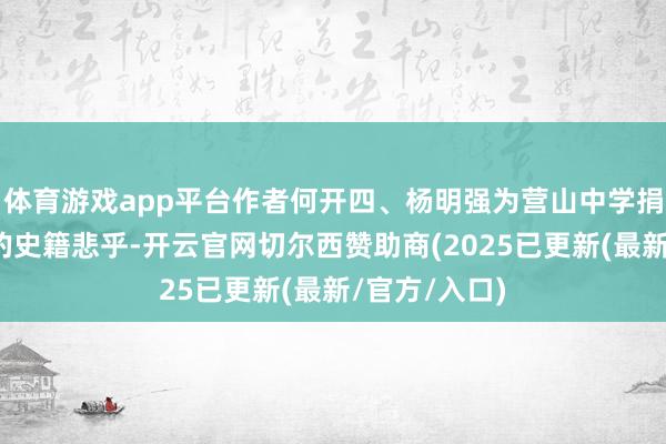 体育游戏app平台作者何开四、杨明强为营山中学捐赠新近出书的史籍悲乎-开云官网切尔西赞助商(2025已更新(最新/官方/入口)