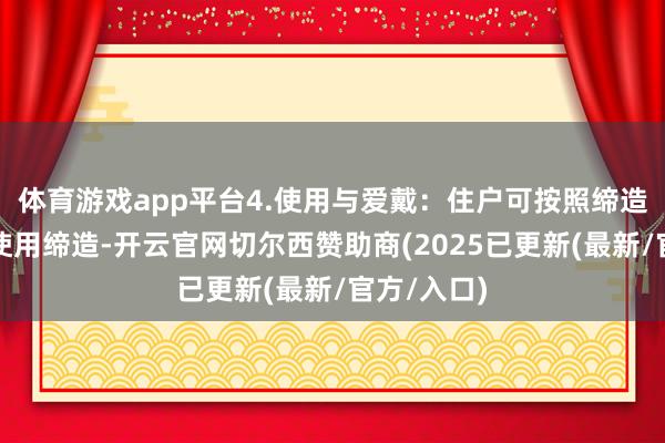体育游戏app平台4.使用与爱戴：住户可按照缔造操作指南使用缔造-开云官网切尔西赞助商(2025已更新(最新/官方/入口)