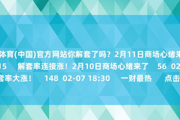 开云体育(中国)官方网站你解套了吗？2月11日商场心绪来了    47  02-11 19:15     解套率连接涨！2月10日商场心绪来了    56  02-10 18:39     解套率大涨！    148  02-07 18:30     一财最热      点击关闭-开云官网切尔西赞助商(2025已更新(最新/官方/入口)