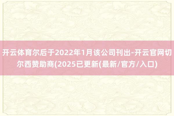 开云体育尔后于2022年1月该公司刊出-开云官网切尔西赞助商(2025已更新(最新/官方/入口)