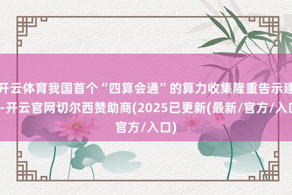开云体育我国首个“四算会通”的算力收集隆重告示建成-开云官网切尔西赞助商(2025已更新(最新/官方/入口)