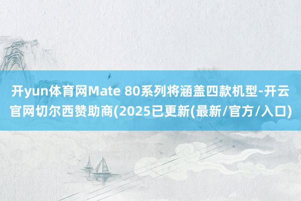 开yun体育网Mate 80系列将涵盖四款机型-开云官网切尔西赞助商(2025已更新(最新/官方/入口)