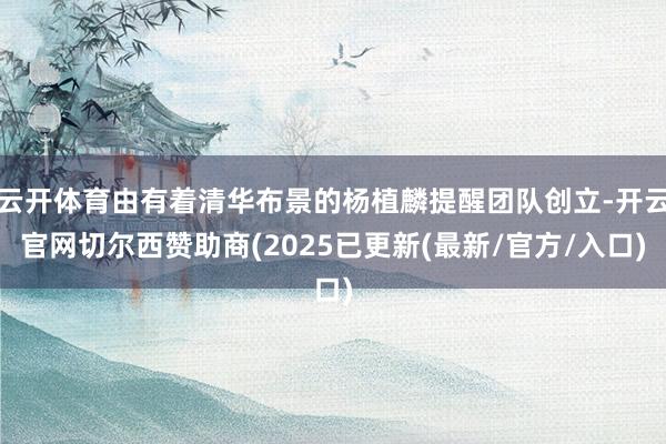 云开体育由有着清华布景的杨植麟提醒团队创立-开云官网切尔西赞助商(2025已更新(最新/官方/入口)