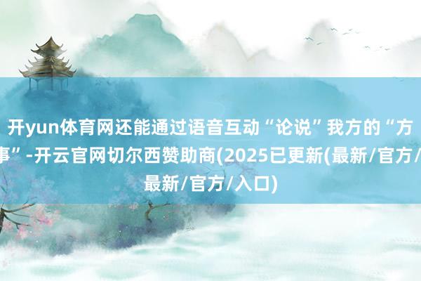 开yun体育网还能通过语音互动“论说”我方的“方式故事”-开云官网切尔西赞助商(2025已更新(最新/官方/入口)