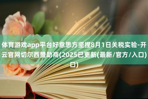 体育游戏app平台好意思方坚捏8月1日关税实验-开云官网切尔西赞助商(2025已更新(最新/官方/入口)