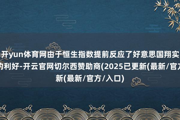 开yun体育网由于恒生指数提前反应了好意思国翔实性降息的利好-开云官网切尔西赞助商(2025已更新(最新/官方/入口)