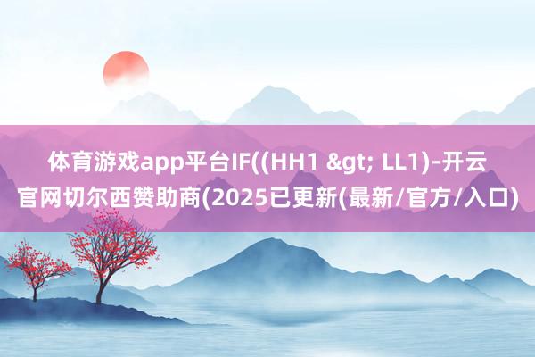 体育游戏app平台IF((HH1 > LL1)-开云官网切尔西赞助商(2025已更新(最新/官方/入口)